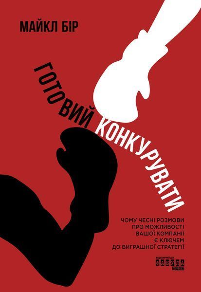 Книга Готовий конкурувати: Чому чесні розмови про можливості вашої компанії є ключем до виграшної стратегії Фабула Автор - Майкл 9786175220634 фото